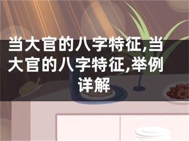 当大官的八字特征,当大官的八字特征,举例详解