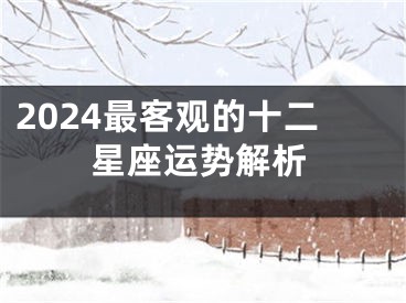 2024最客观的十二星座运势解析