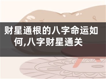 财星通根的八字命运如何,八字财星通关