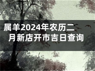 属羊2024年农历二月新店开市吉日查询