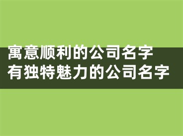 寓意顺利的公司名字 有独特魅力的公司名字