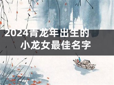 2024青龙年出生的小龙女最佳名字