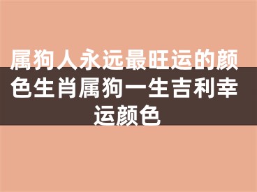 属狗人永远最旺运的颜色生肖属狗一生吉利幸运颜色