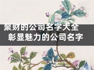 聚财的公司名字大全 彰显魅力的公司名字