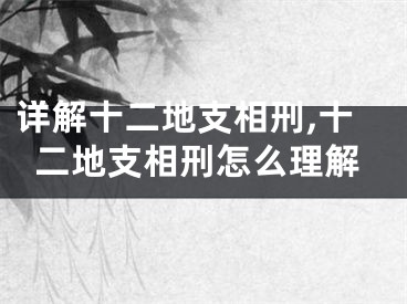 详解十二地支相刑,十二地支相刑怎么理解