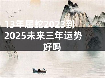 13年属蛇2023到2025未来三年运势好吗