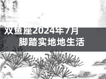 双鱼座2024年7月脚踏实地地生活