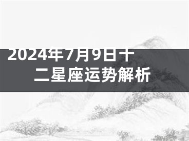 2024年7月9日十二星座运势解析