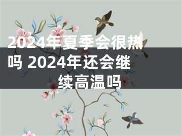 2024年夏季会很热吗 2024年还会继续高温吗