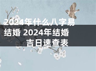 2024年什么八字易结婚 2024年结婚吉日速查表
