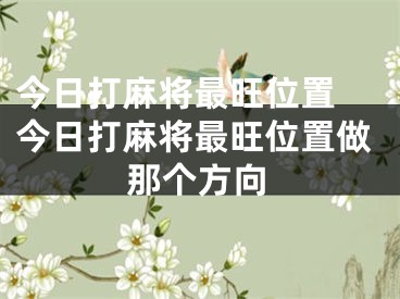 今日打麻将最旺位置 今日打麻将最旺位置做那个方向