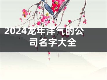 2024龙年洋气的公司名字大全