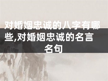 对婚姻忠诚的八字有哪些,对婚姻忠诚的名言名句