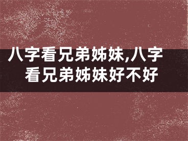 八字看兄弟姊妹,八字看兄弟姊妹好不好