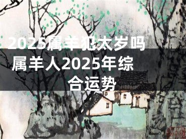 2025属羊犯太岁吗 属羊人2025年综合运势