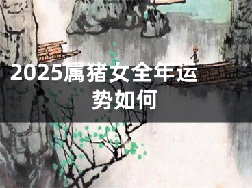 2025属猪女全年运势如何