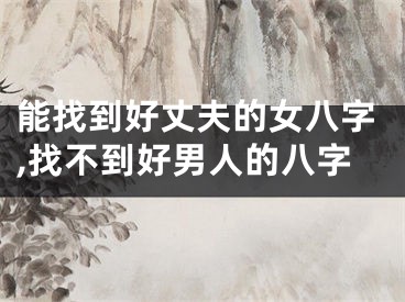 能找到好丈夫的女八字,找不到好男人的八字