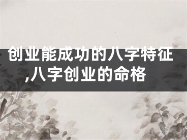 创业能成功的八字特征,八字创业的命格