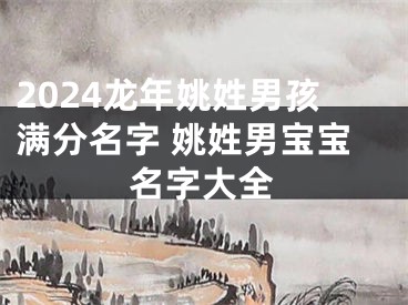 2024龙年姚姓男孩满分名字 姚姓男宝宝名字大全