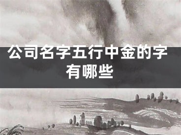 公司名字五行中金的字有哪些