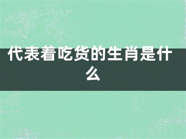 代表着吃货的生肖是什么