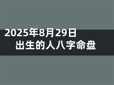 2025年8月29日出生的人八字命盘