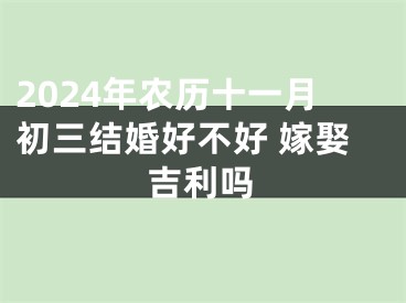 2024年农历十一月初三结婚好不好 嫁娶吉利吗