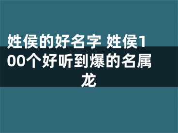 姓侯的好名字 姓侯100个好听到爆的名属龙
