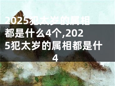 2025犯太岁的属相都是什么4个,2025犯太岁的属相都是什4