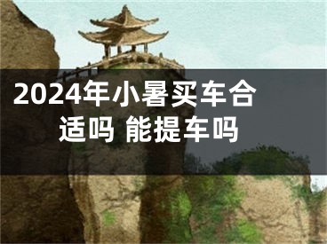 2024年小暑买车合适吗 能提车吗