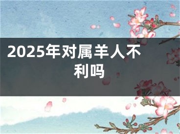 2025年对属羊人不利吗