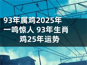 93年属鸡2025年一鸣惊人 93年生肖鸡25年运势