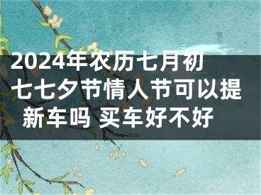 2024年农历七月初七七夕节情人节可以提新车吗 买车好不好