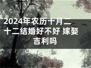 2024年农历十月二十二结婚好不好 嫁娶吉利吗