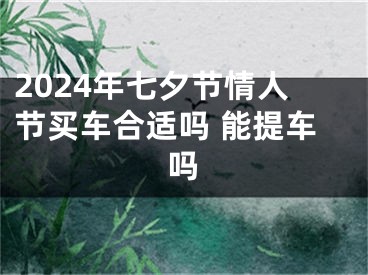 2024年七夕节情人节买车合适吗 能提车吗
