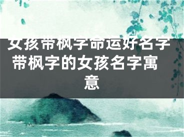女孩带枫字命运好名字 带枫字的女孩名字寓意