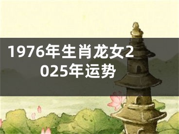 1976年生肖龙女2025年运势