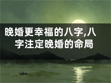 晚婚更幸福的八字,八字注定晚婚的命局