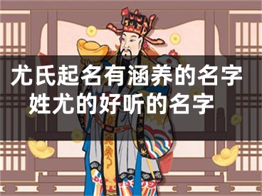 尤氏起名有涵养的名字 姓尤的好听的名字