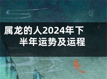 属龙的人2024年下半年运势及运程