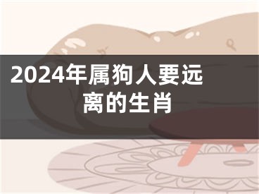 2024年属狗人要远离的生肖