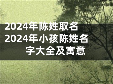 2024年陈姓取名 2024年小孩陈姓名字大全及寓意