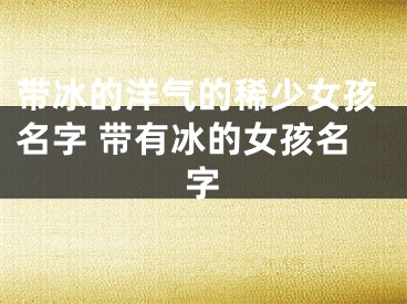 带冰的洋气的稀少女孩名字 带有冰的女孩名字