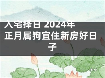入宅择日 2024年正月属狗宜住新房好日子