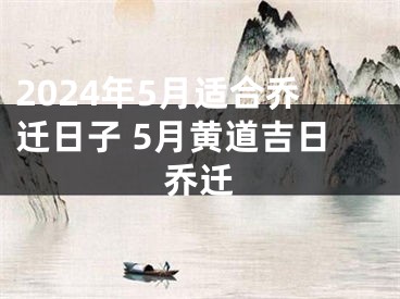 2024年5月适合乔迁日子 5月黄道吉日乔迁