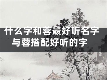 什么字和蓉最好听名字 与蓉搭配好听的字