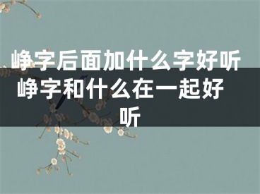 峥字后面加什么字好听 峥字和什么在一起好听