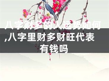八字财多的人运势如何,八字里财多财旺代表有钱吗