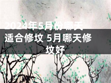 2024年5月份哪天适合修坟 5月哪天修坟好