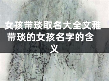 女孩带琰取名大全文雅 带琰的女孩名字的含义